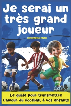 Paperback Je serai un très grand joueur: Le guide pour transmettre l'amour du football à vos enfants [French] Book
