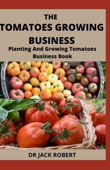 Paperback The Tomatoes Growing Business: Planting And Growing Tomatoes Business Book