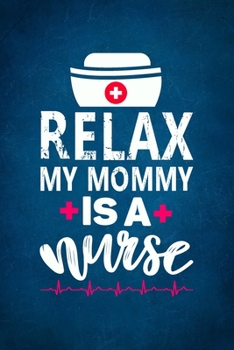 Relax My Mommy is a Nurse: Notebook/Journal for Inspirational Thoughts and Writings.