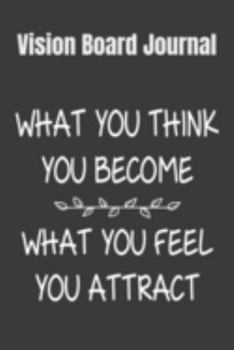 Vision Board Journal What You Think You Become, What You Feel You Attract: Chase Those Dreams Notebook To Visualize And Manifest Your Goals And Dreams