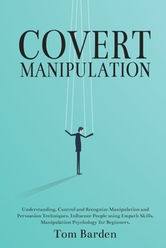 Paperback Covert Manipulation: Understanding, Control and Recognize Manipulation and Persuasion Techniques. Influence People using Empath Skills. Manipulation Psychology for Beginners. Book