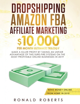 Paperback Dropshipping, Amazon FBA, Affiliate Marketing: $10,000/mo Ultimate Trilogy Make a Killer Profit by Taking an Unfair Advantage of this Sure-Fire System Book
