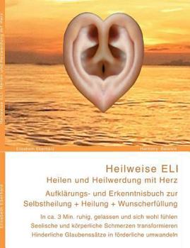 Paperback Heilweise ELI: Heilen und Heilwerdung mit Herz. Aufklärungs- und Erkenntnisbuch zur Selbstheilung + Heilung + Wunscherfüllung: In ca. [German] Book