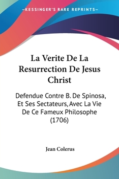 Paperback La Verite De La Resurrection De Jesus Christ: Defendue Contre B. De Spinosa, Et Ses Sectateurs, Avec La Vie De Ce Fameux Philosophe (1706) Book