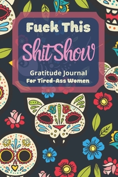 Fuck This Shit Show Gratitude Journal For Tired-Ass Women: Cuss words Gratitude Journal Gift For Tired-Ass Women and Girls ; Blank Templates to Record all your Fucking Thoughts