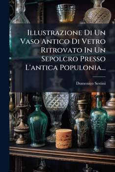 Illustrazione Di Un Vaso Antico Di Vetro Ritrovato in Un Sepolcro Presso L'Antica Populonia...