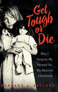 Hardcover Get Tough or Die: Why I Forgave My Parents for My Abusive Childhood Book