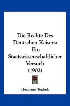 Paperback Die Rechte Des Deutschen Kaisers: Ein Staatswissenschaftlicher Versuch (1902) [German] Book