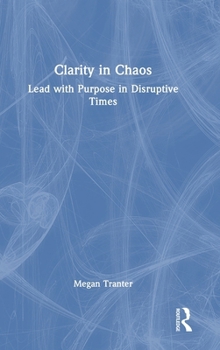 Hardcover Clarity in Chaos: Lead with Purpose in Disruptive Times Book