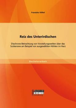 Paperback Reiz des Unterirdischen: Diachrone Betrachtung von Vorstellungswelten über das Subterrane am Beispiel von ausgewählten Höhlen im Harz [German] Book