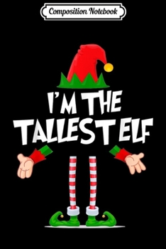 Composition Notebook: Christmas Elf I'm The Tallest Elf Matching Xmas Gift  Journal/Notebook Blank Lined Ruled 6x9 100 Pages