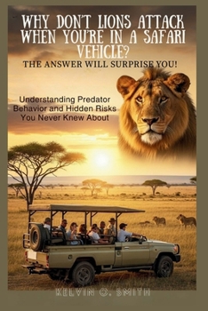Why Don’t Lions Attack When You’re In a Safari Vehicle? The Answer Will Surprise You!: Understanding Predator Behavior and Hidden Risks You Never Knew About (discover something new everyday)