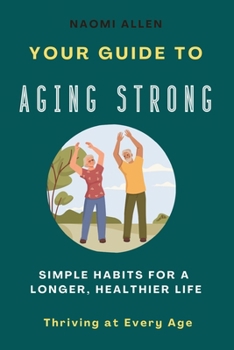 Paperback Your Guide To Aging Strong - Simple Habits for a Longer, Healthier Life: Thriving at Every Age Book