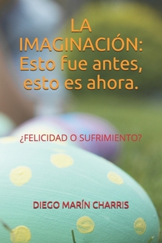 Paperback La Imaginación: Esto fue antes, esto es ahora.: ¿FELICIDAD O SUFRIMIENTO? [Spanish] Book