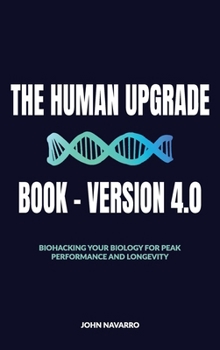 Hardcover The Human Upgrade Book - Version 4.0, Biohacking Your Biology for Peak Performance and Longevity Book