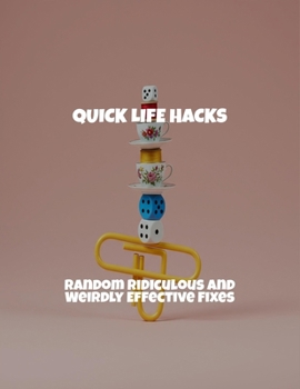 Paperback Quick Life Hacks: Random Ridiculous And Weirdly Effective Fixes Book