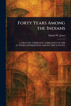 Forty Years Among the Indians: A True Yet Thrilling Narrative of the Author's Experiences Among the Natives