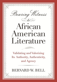 Bearing Witness to African American Literature: Validating and Valorizing Its Authority, Authenticity, and Agency - Book  of the African American Life