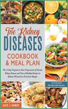 Hardcover The Kidney Diseases Cookbook & Meal Plan: The 15-Day Program to Slow Progression of Chronic Kidney Disease and Tens of Healthy Recipes to Balance PH a Book