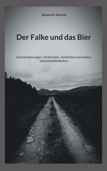 Der Falke und das Bier: Grenzerfahrungen, Verbrechen, Verderben und andere Unannehmlichkeiten (German Edition)
