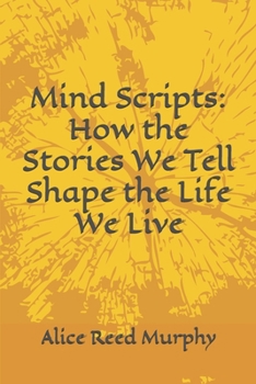 Mind Scripts: How the Stories We Tell Shape the Life We Live