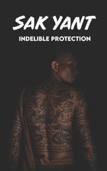 SAK YANT Indelible Protection: Meaning of Tattoos, Symbols, Legends, Prayers, Spiritual Tests, Paths, and Much More