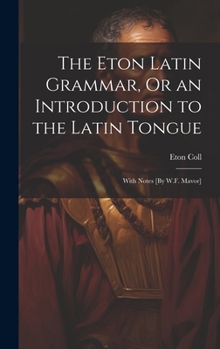 Hardcover The Eton Latin Grammar, Or an Introduction to the Latin Tongue; With Notes [By W.F. Mavor] Book