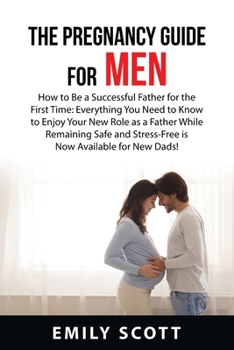 Paperback The Pregnancy Guide For Men: How to Be a Successful Father for the First Time: Everything You Need to Know to Enjoy Your New Role as a Father While Book