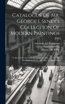 Hardcover Catalogue Of Mr. George I. Seney's Collection Of Modern Paintings: To Be Sold By Auction ... At Chickering Hall ... Under The Management Of The Americ Book