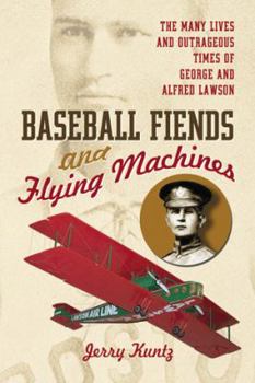 Baseball Fiends and Flying Machines: The Many Lives and Outrageous Times of George and Alfred Lawson