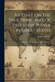 Paperback An Essay On The True Principles Of Executive Power In Great States: Translated From The French Of M. Necker. ... [French] Book