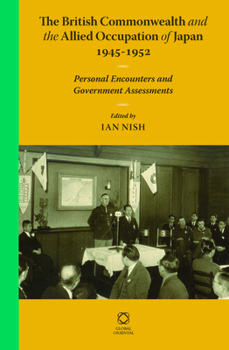 Hardcover The British Commonwealth and the Allied Occupation of Japan, 1945 - 1952: Personal Encounters and Government Assessments Book