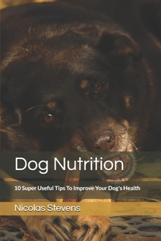 Paperback Dog Nutrition: 10 Super Useful Tips To Improve Your Dog's Health Book