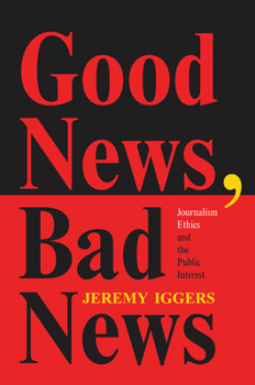 Hardcover Good News, Bad News: Journalism Ethics And The Public Interest Book