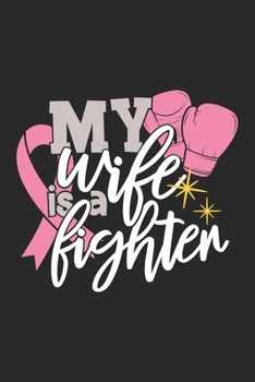 My Wife Is A Fighter: The best lined journal gift for those People who are fighting with Cancer and Breast Cancer.