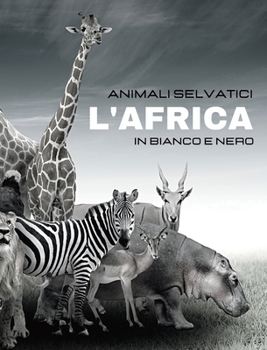 ANIMALI SELVATICI - L'Africa in Bianco e Nero: Album fotografico in bianco e nero per gli amanti della natura e degli animali