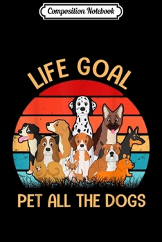 Composition Notebook: Life Goal Pet All The Dogs Funny Gift For Dog Lovers Journal/Notebook Blank Lined Ruled 6x9 100 Pages