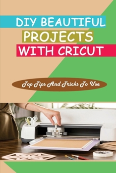 Paperback DIY Beautiful Projects With Cricut: Top Tips And Tricks To Use: How To Use Cricut Book