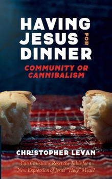 Hardcover Having Jesus for Dinner: Community or Cannibalism: Can Christians Reset the Table for a New Expression of Jesus' "Holy" Meal? Book