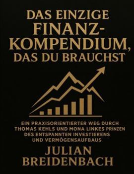Das einzige Finanz-Kompendium, das du brauchst: Ein praxisorientierter Weg durch Thomas Kehls und Mona Linkes Prinzen des entspannten Investierens und Vermögensaufbaus