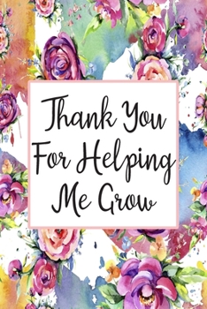 Thank You For Helping Me Grow: Blank Lined Journal For Teachers Floral Notebook Teacher Gifts