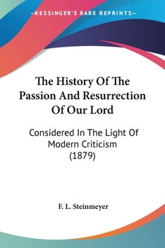 The history of the passion and resurrection of our Lord: considered in the light of modern criticis