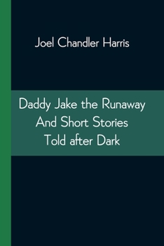 Daddy Jake, the Runaway: And Short Stories Told After Dark by Uncle Remus
