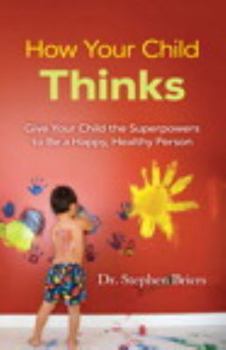 Paperback How Your Child Thinks: Give Your Child the Superpowers to Be a Happy, Healthy Person Book