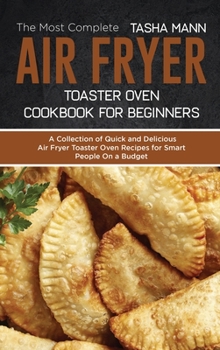 The Most Complete Air Fryer Toaster Oven Cookbook for Beginners: A Collection of Quick and Delicious Air Fryer Toaster Oven Recipes for Smart People On a Budget