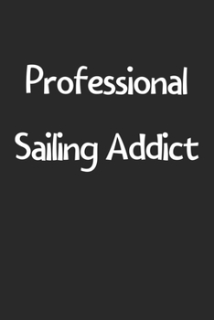 Professional Sailing Addict: Lined Journal, 120 Pages, 6 x 9, Funny Sailing Gift Idea, Black Matte Finish (Professional Sailing Addict Journal)