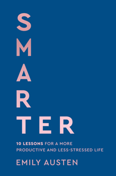 Smarter: 10 Simple Lessons for a More Productive and Less-Stressed Life