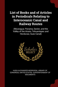 Paperback List of Books and of Articles in Periodicals Relating to Interoceanic Canal and Railway Routes: (Nicaragua; Panama, Darien, and the Valley of the Atra Book