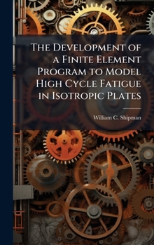 Hardcover The Development of a Finite Element Program to Model High Cycle Fatigue in Isotropic Plates Book