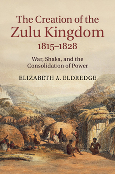 Paperback The Creation of the Zulu Kingdom, 1815-1828: War, Shaka, and the Consolidation of Power Book